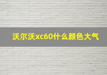 沃尔沃xc60什么颜色大气