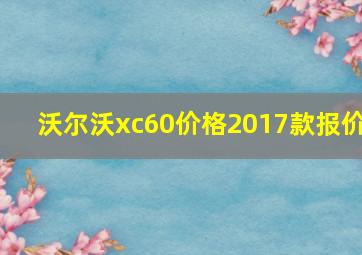 沃尔沃xc60价格2017款报价