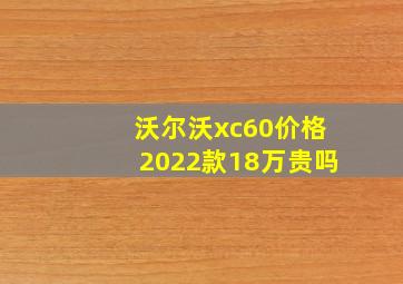 沃尔沃xc60价格2022款18万贵吗