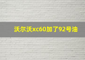 沃尔沃xc60加了92号油