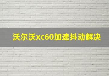 沃尔沃xc60加速抖动解决