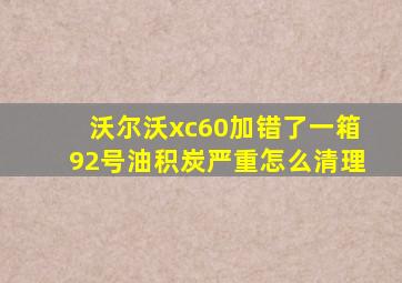 沃尔沃xc60加错了一箱92号油积炭严重怎么清理