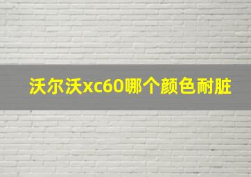 沃尔沃xc60哪个颜色耐脏