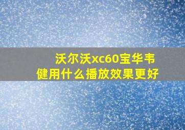 沃尔沃xc60宝华韦健用什么播放效果更好