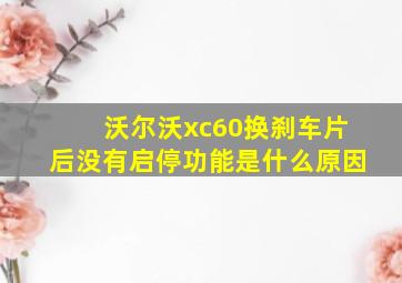 沃尔沃xc60换刹车片后没有启停功能是什么原因