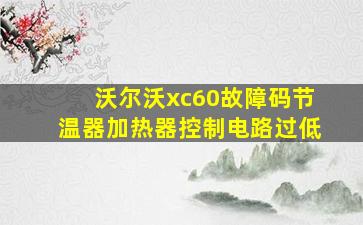 沃尔沃xc60故障码节温器加热器控制电路过低