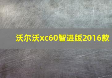 沃尔沃xc60智进版2016款