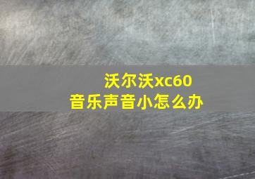 沃尔沃xc60音乐声音小怎么办