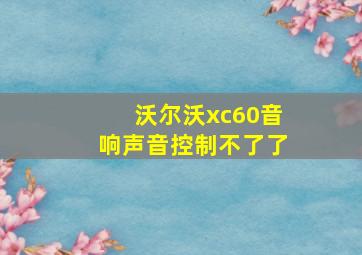 沃尔沃xc60音响声音控制不了了