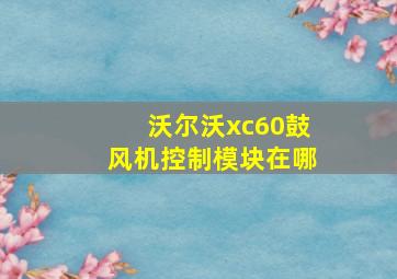 沃尔沃xc60鼓风机控制模块在哪