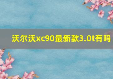 沃尔沃xc90最新款3.0t有吗