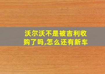 沃尔沃不是被吉利收购了吗,怎么还有新车