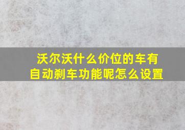 沃尔沃什么价位的车有自动刹车功能呢怎么设置