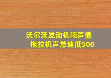 沃尔沃发动机响声像拖拉机声怠速低500