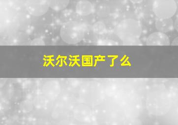 沃尔沃国产了么