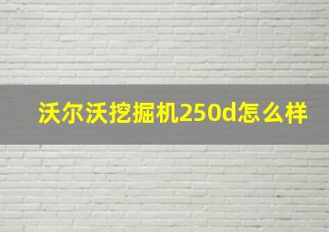 沃尔沃挖掘机250d怎么样