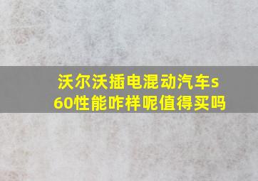 沃尔沃插电混动汽车s60性能咋样呢值得买吗