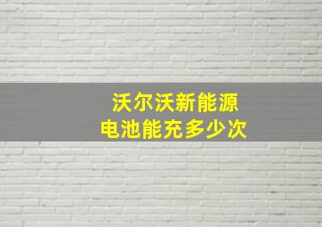 沃尔沃新能源电池能充多少次