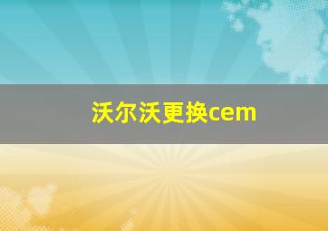 沃尔沃更换cem