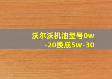 沃尔沃机油型号0w-20换成5w-30