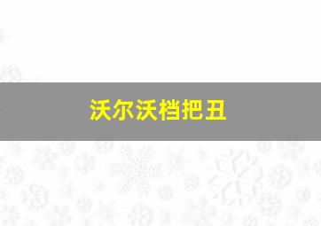 沃尔沃档把丑