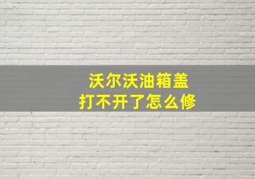 沃尔沃油箱盖打不开了怎么修