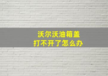 沃尔沃油箱盖打不开了怎么办