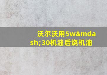 沃尔沃用5w—30机油后烧机油