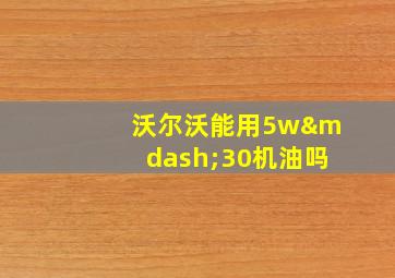 沃尔沃能用5w—30机油吗