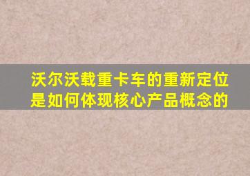 沃尔沃载重卡车的重新定位是如何体现核心产品概念的