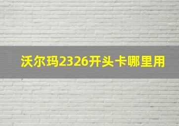 沃尔玛2326开头卡哪里用