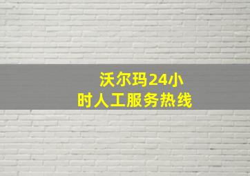 沃尔玛24小时人工服务热线