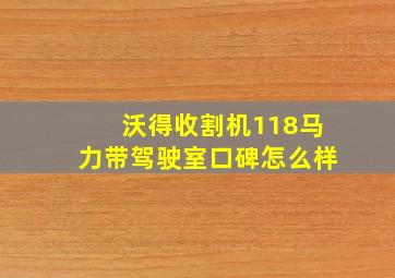 沃得收割机118马力带驾驶室口碑怎么样