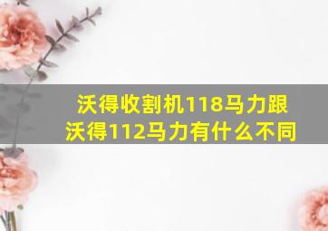 沃得收割机118马力跟沃得112马力有什么不同