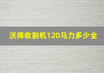 沃得收割机120马力多少全