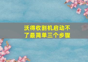 沃得收割机启动不了最简单三个步骤