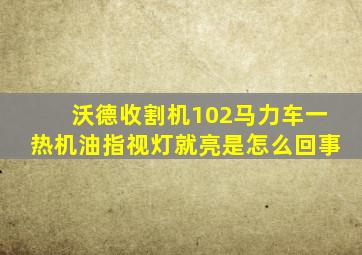 沃德收割机102马力车一热机油指视灯就亮是怎么回事