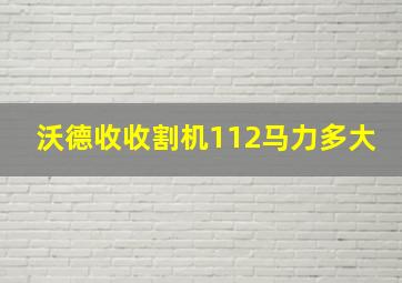 沃德收收割机112马力多大