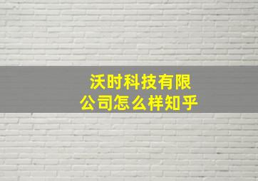 沃时科技有限公司怎么样知乎