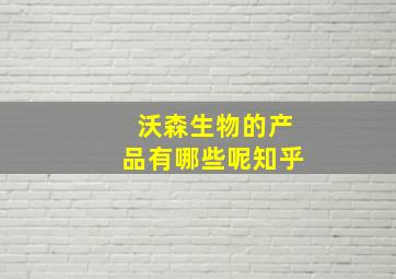 沃森生物的产品有哪些呢知乎