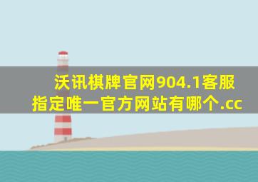 沃讯棋牌官网904.1客服指定唯一官方网站有哪个.cc