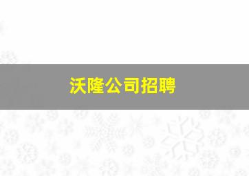 沃隆公司招聘