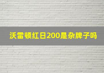 沃雷顿红日200是杂牌子吗