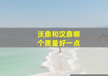 沃鼎和汉鼎哪个质量好一点