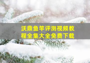 沃鼎鱼竿评测视频教程全集大全免费下载