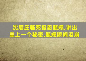 沈眉庄临死报恩甄嬛,讲出皇上一个秘密,甄嬛瞬间泪崩