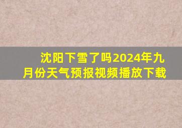 沈阳下雪了吗2024年九月份天气预报视频播放下载