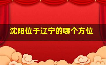 沈阳位于辽宁的哪个方位