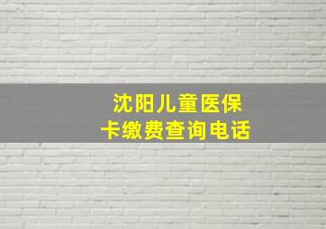 沈阳儿童医保卡缴费查询电话