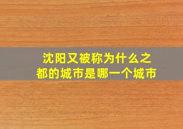 沈阳又被称为什么之都的城市是哪一个城市